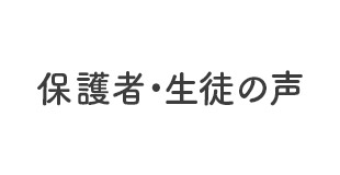 保護者の声・生徒の声